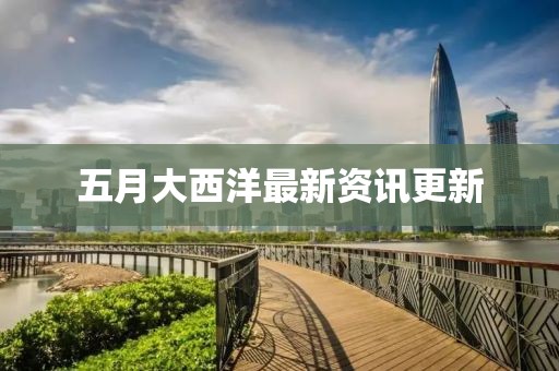 五月大西洋最新资讯更新