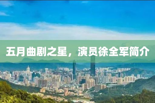 五月曲剧之星，演员徐全军简介