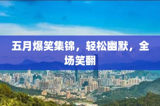 五月爆笑集锦，轻松幽默，全场笑翻