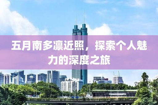 五月南多凛近照，探索个人魅力的深度之旅