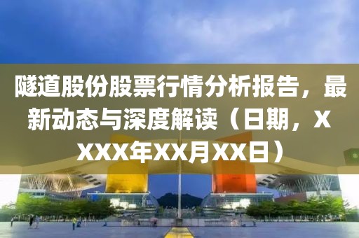 隧道股份股票行情分析报告，最新动态与深度解读（日期，XXXX年XX月XX日）