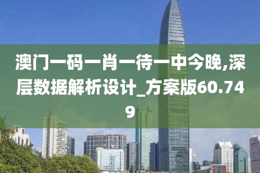 澳门一码一肖一待一中今晚,深层数据解析设计_方案版60.749