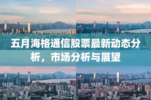 五月海格通信股票最新动态分析，市场分析与展望