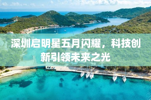 深圳启明星五月闪耀，科技创新引领未来之光
