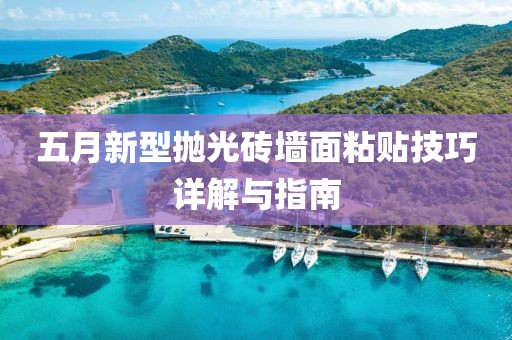 五月新型抛光砖墙面粘贴技巧详解与指南