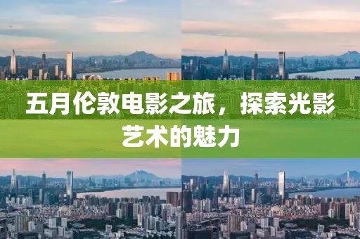 五月伦敦电影之旅，探索光影艺术的魅力