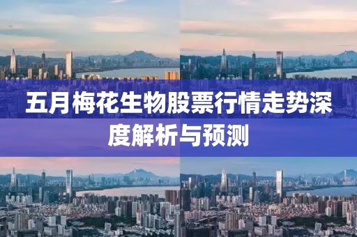 五月梅花生物股票行情走势深度解析与预测