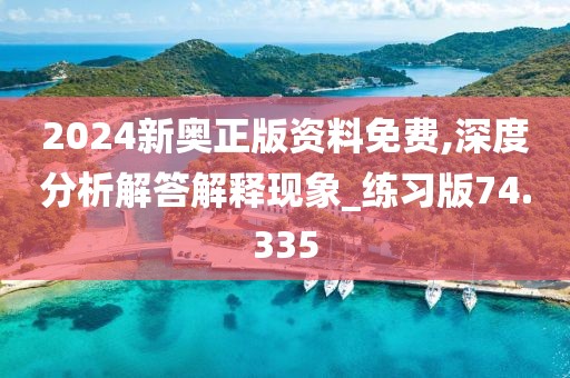 2024新奥正版资料免费,深度分析解答解释现象_练习版74.335