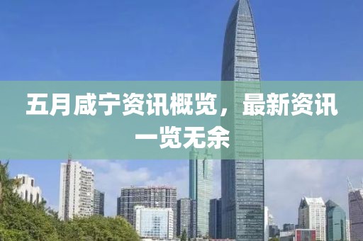 五月咸宁资讯概览，最新资讯一览无余