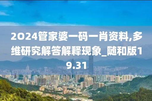 2O24管家婆一码一肖资料,多维研究解答解释现象_随和版19.31
