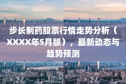 步长制药股票行情走势分析（XXXX年5月版），最新动态与趋势预测
