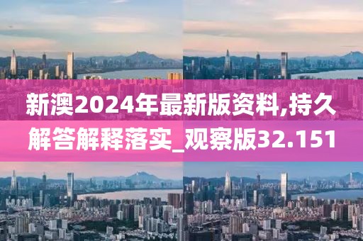 新澳2024年最新版资料,持久解答解释落实_观察版32.151