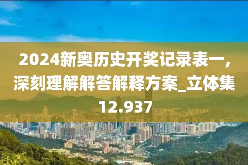 2024新奥历史开奖记录表一,深刻理解解答解释方案_立体集12.937
