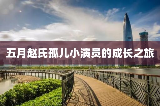 五月赵氏孤儿小演员的成长之旅