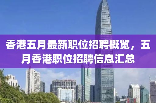 香港五月最新职位招聘概览，五月香港职位招聘信息汇总