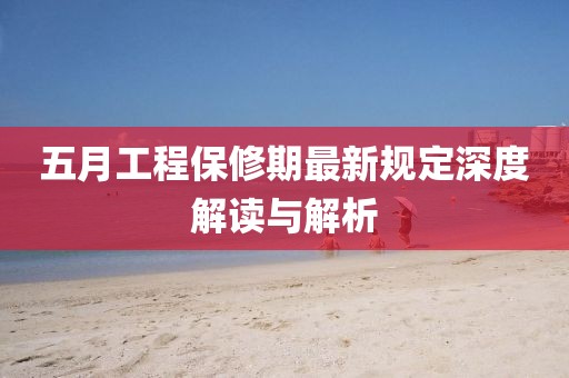 五月工程保修期最新规定深度解读与解析