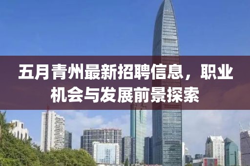 五月青州最新招聘信息，职业机会与发展前景探索