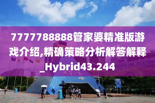 7777788888管家婆精准版游戏介绍,精确策略分析解答解释_Hybrid43.244