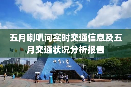 五月喇叭河实时交通信息及五月交通状况分析报告