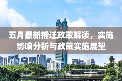 五月最新拆迁政策解读，实施影响分析与政策实施展望