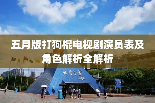 五月版打狗棍电视剧演员表及角色解析全解析