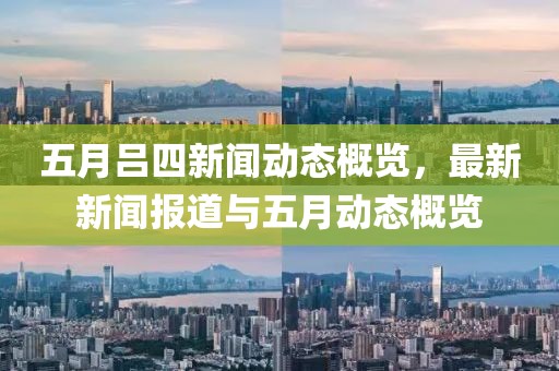 五月吕四新闻动态概览，最新新闻报道与五月动态概览