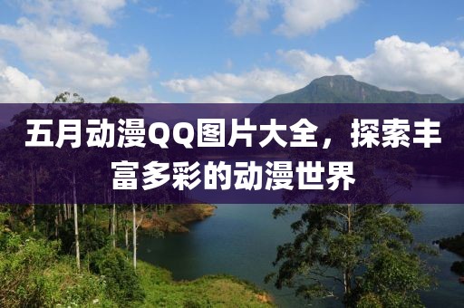 五月动漫QQ图片大全，探索丰富多彩的动漫世界