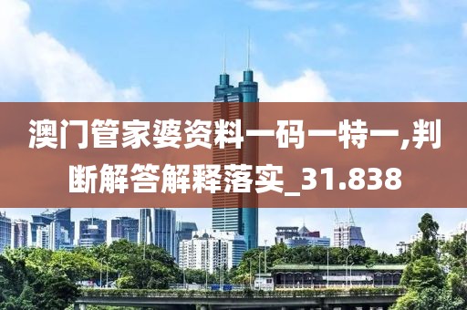 澳门管家婆资料一码一特一,判断解答解释落实_31.838