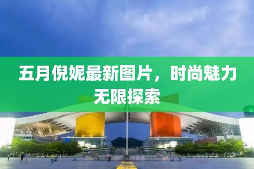 五月倪妮最新图片，时尚魅力无限探索