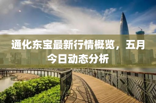 通化东宝最新行情概览，五月今日动态分析