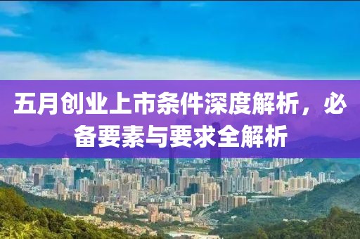 五月创业上市条件深度解析，必备要素与要求全解析