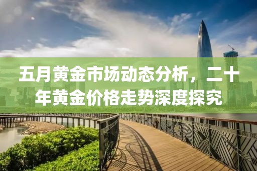 五月黄金市场动态分析，二十年黄金价格走势深度探究
