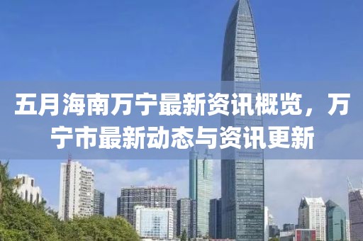 五月海南万宁最新资讯概览，万宁市最新动态与资讯更新