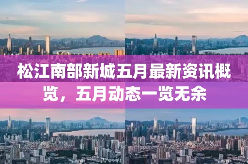 松江南部新城五月最新资讯概览，五月动态一览无余