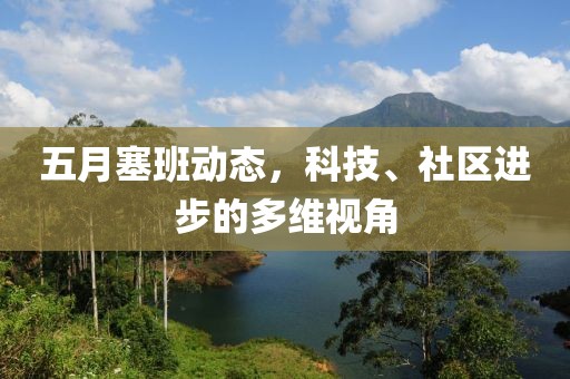 五月塞班动态，科技、社区进步的多维视角