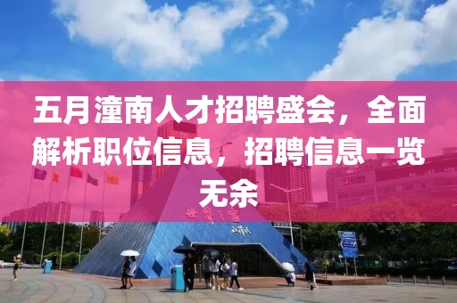 五月潼南人才招聘盛会，全面解析职位信息，招聘信息一览无余