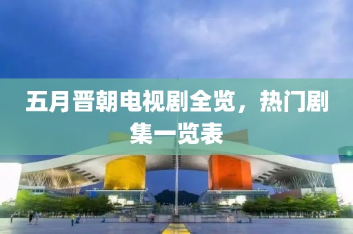 五月晋朝电视剧全览，热门剧集一览表