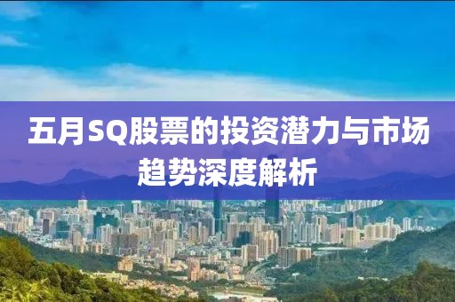 五月SQ股票的投资潜力与市场趋势深度解析