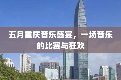五月重庆音乐盛宴，一场音乐的比赛与狂欢
