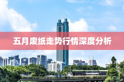 五月废纸走势行情深度分析