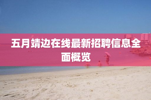 五月靖边在线最新招聘信息全面概览