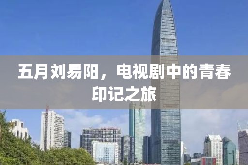 五月刘易阳，电视剧中的青春印记之旅