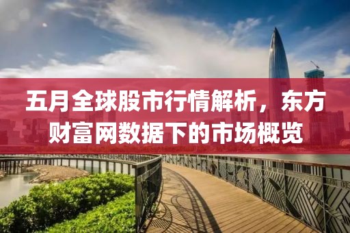 五月全球股市行情解析，东方财富网数据下的市场概览