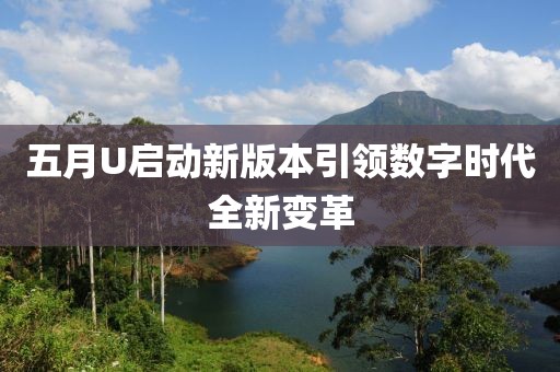 五月U启动新版本引领数字时代全新变革