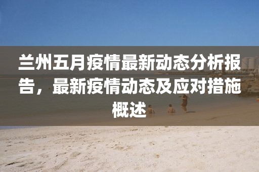 兰州五月疫情最新动态分析报告，最新疫情动态及应对措施概述