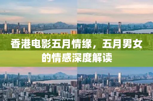 香港电影五月情缘，五月男女的情感深度解读