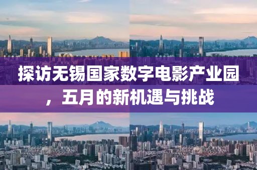 探访无锡国家数字电影产业园，五月的新机遇与挑战