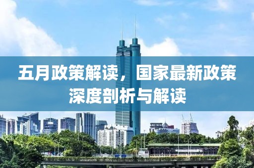 五月政策解读，国家最新政策深度剖析与解读