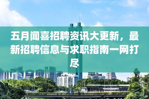 五月闻喜招聘资讯大更新，最新招聘信息与求职指南一网打尽