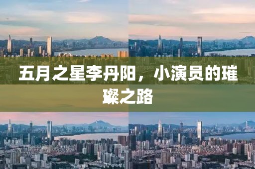 五月之星李丹阳，小演员的璀璨之路
